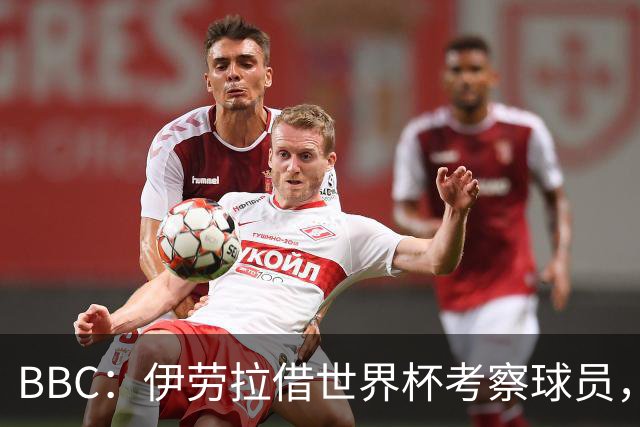 BBC：伊劳拉借世界杯考察球员，维尔茨、伊萨克发挥出色利好红军